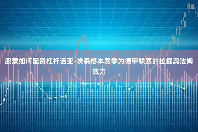 股票如何配资杠杆诺亚-埃森格本赛季为德甲联赛的拉提奥法姆效力