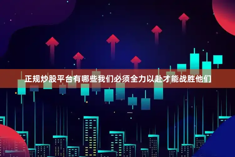 正规炒股平台有哪些我们必须全力以赴才能战胜他们