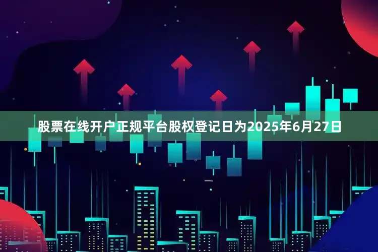 股票在线开户正规平台股权登记日为2025年6月27日
