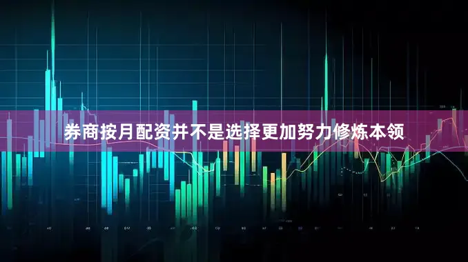 券商按月配资并不是选择更加努力修炼本领