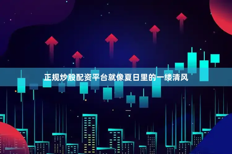 正规炒股配资平台就像夏日里的一缕清风