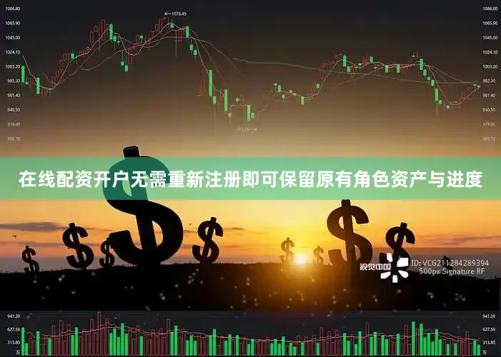 在线配资开户无需重新注册即可保留原有角色资产与进度