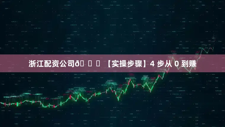 浙江配资公司🚀【实操步骤】4 步从 0 到赚
