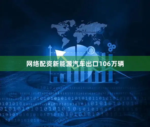 网络配资新能源汽车出口106万辆