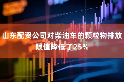山东配资公司对柴油车的颗粒物排放限值降低了25%