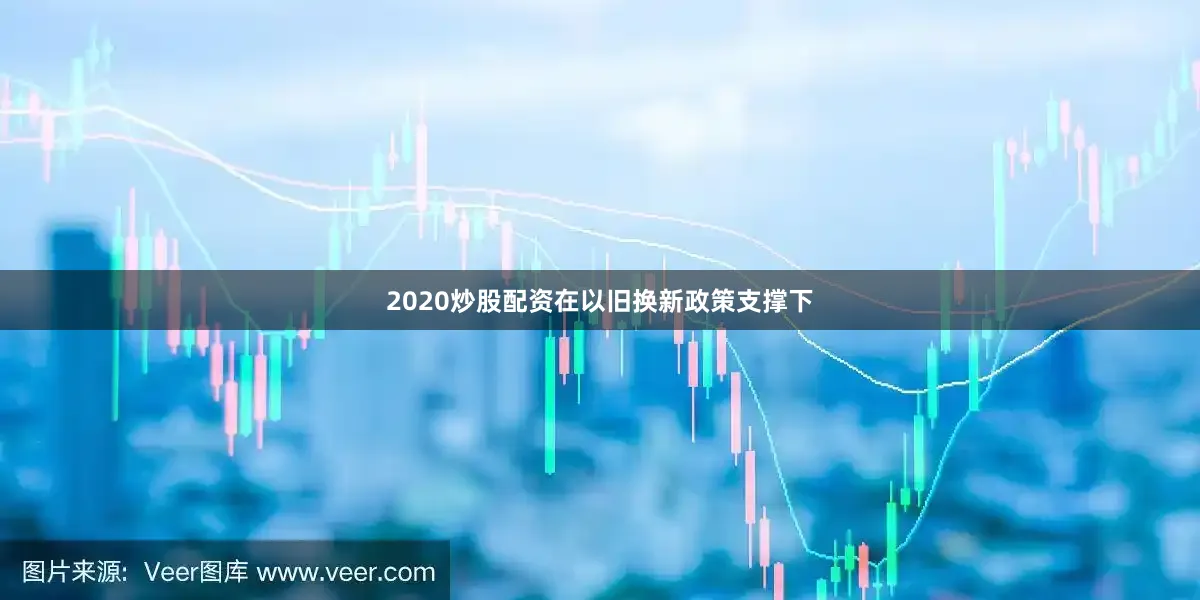 2020炒股配资在以旧换新政策支撑下