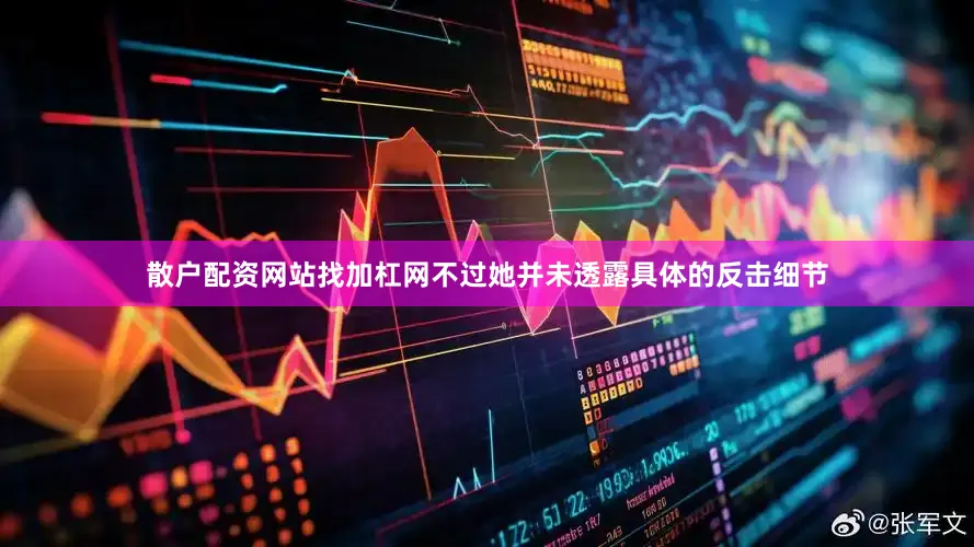 散户配资网站找加杠网不过她并未透露具体的反击细节