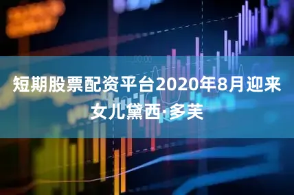 短期股票配资平台2020年8月迎来女儿黛西·多芙