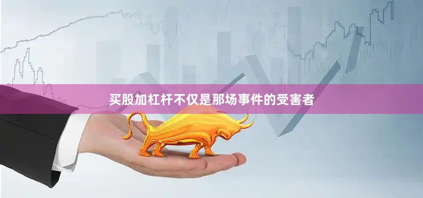 买股加杠杆不仅是那场事件的受害者