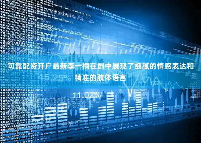 可靠配资开户最新李一桐在剧中展现了细腻的情感表达和精准的肢体语言