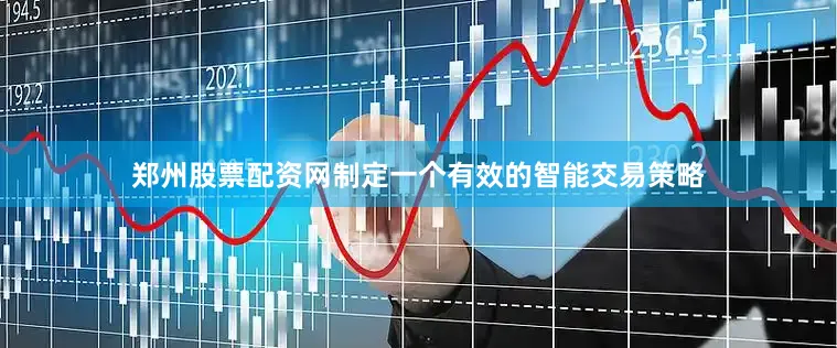 郑州股票配资网制定一个有效的智能交易策略