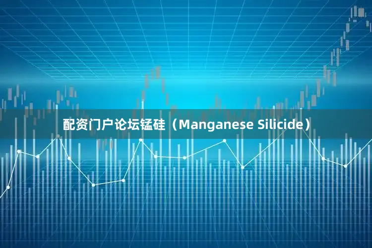 配资门户论坛锰硅（Manganese Silicide）