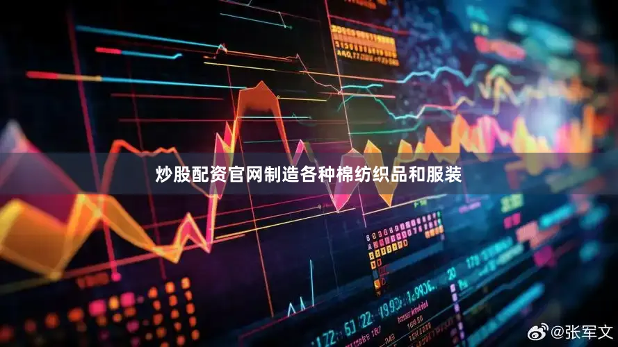 炒股配资官网制造各种棉纺织品和服装
