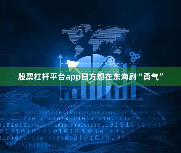 股票杠杆平台app日方想在东海刷“勇气”