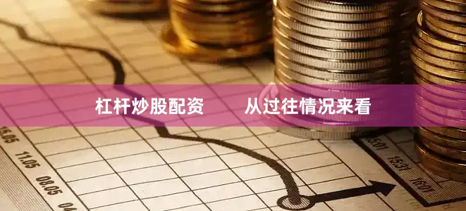 杠杆炒股配资        从过往情况来看