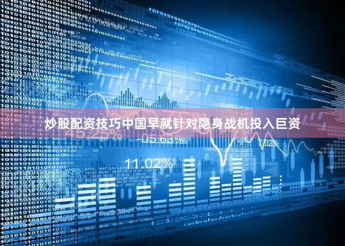 炒股配资技巧中国早就针对隐身战机投入巨资