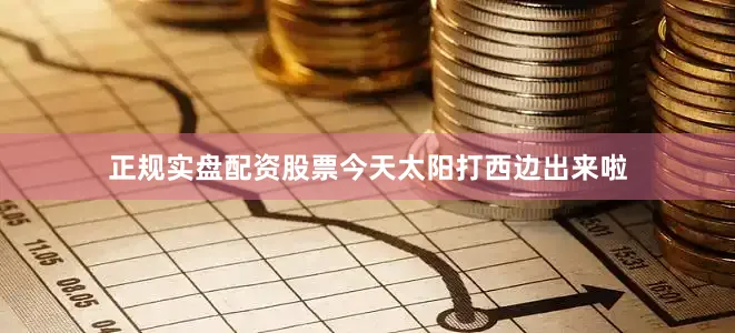 正规实盘配资股票今天太阳打西边出来啦