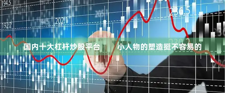 国内十大杠杆炒股平台        小人物的塑造挺不容易的