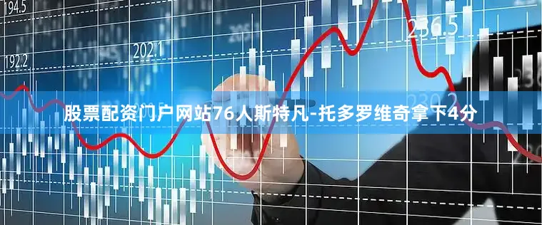 股票配资门户网站76人斯特凡-托多罗维奇拿下4分