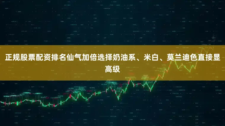 正规股票配资排名仙气加倍选择奶油系、米白、莫兰迪色直接显高级