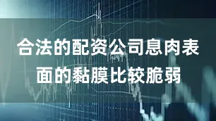 合法的配资公司息肉表面的黏膜比较脆弱
