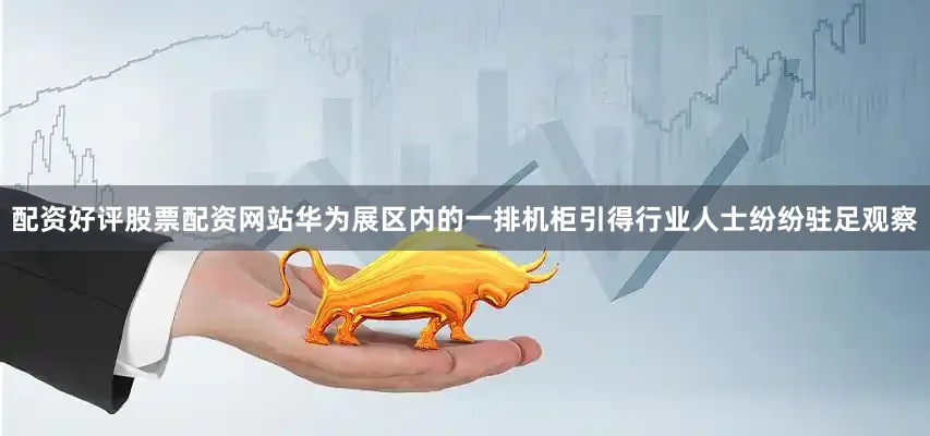配资好评股票配资网站华为展区内的一排机柜引得行业人士纷纷驻足观察
