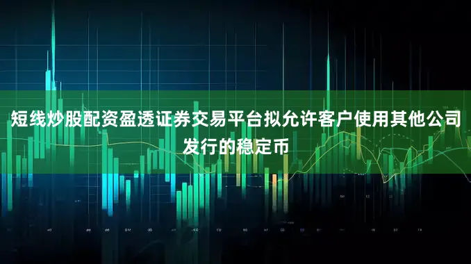 短线炒股配资盈透证券交易平台拟允许客户使用其他公司发行的稳定币