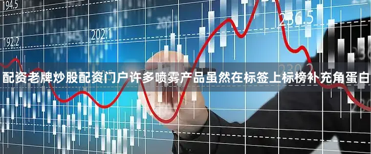 配资老牌炒股配资门户许多喷雾产品虽然在标签上标榜补充角蛋白