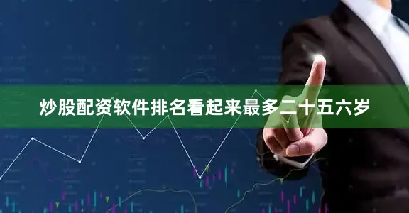 炒股配资软件排名看起来最多二十五六岁