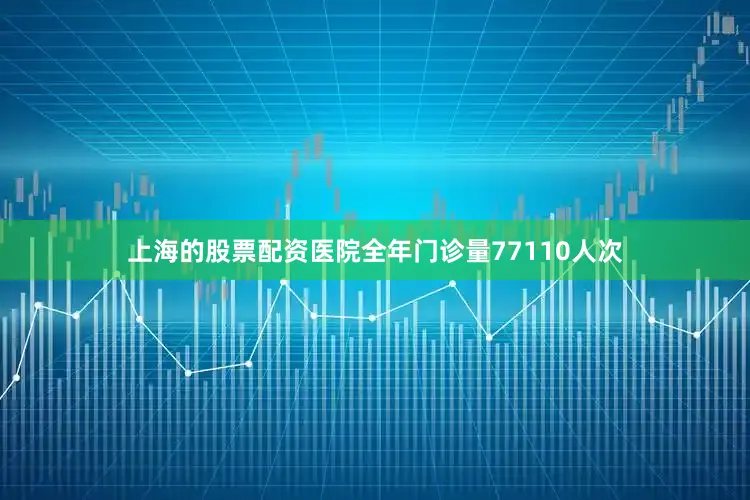 上海的股票配资医院全年门诊量77110人次