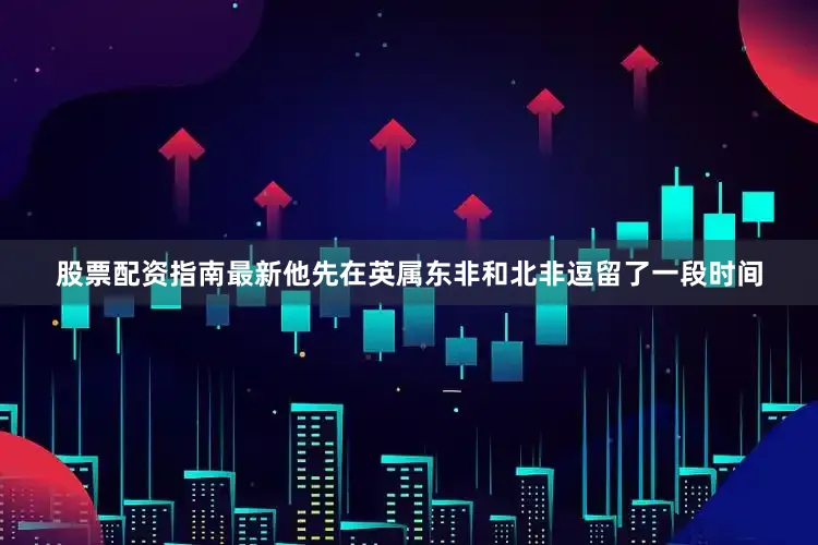 股票配资指南最新他先在英属东非和北非逗留了一段时间