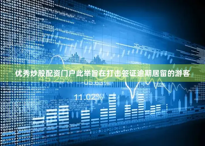 优秀炒股配资门户此举旨在打击签证逾期居留的游客
