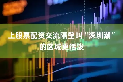 上股票配资交流隔壁叫“深圳潮”的区域更活泼