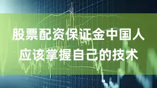 股票配资保证金中国人应该掌握自己的技术