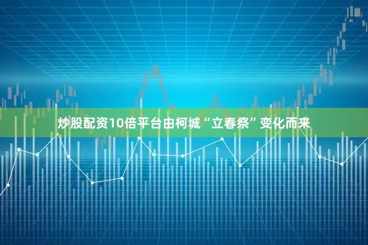 炒股配资10倍平台由柯城“立春祭”变化而来
