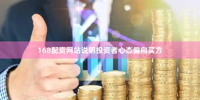 168配资网站说明投资者心态偏向买方