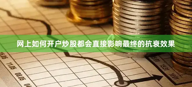网上如何开户炒股都会直接影响最终的抗衰效果