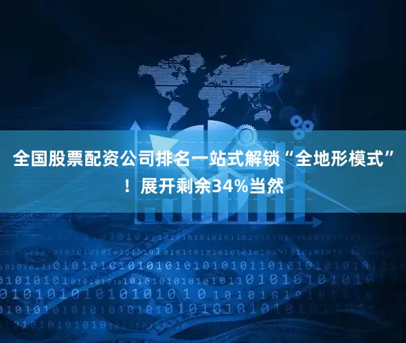 全国股票配资公司排名一站式解锁“全地形模式”！展开剩余34%当然