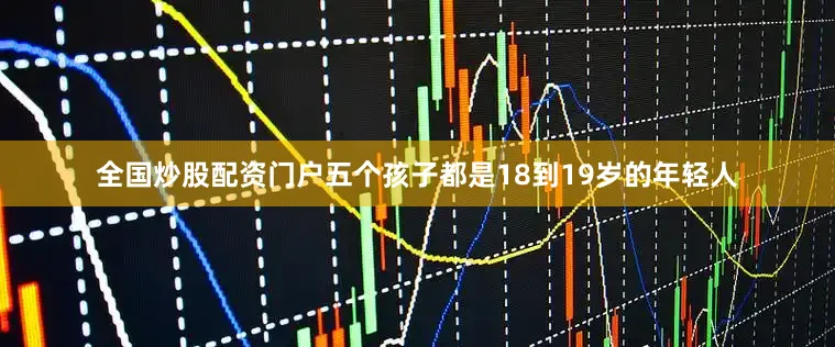 全国炒股配资门户五个孩子都是18到19岁的年轻人