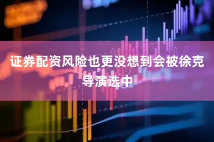 证券配资风险也更没想到会被徐克导演选中