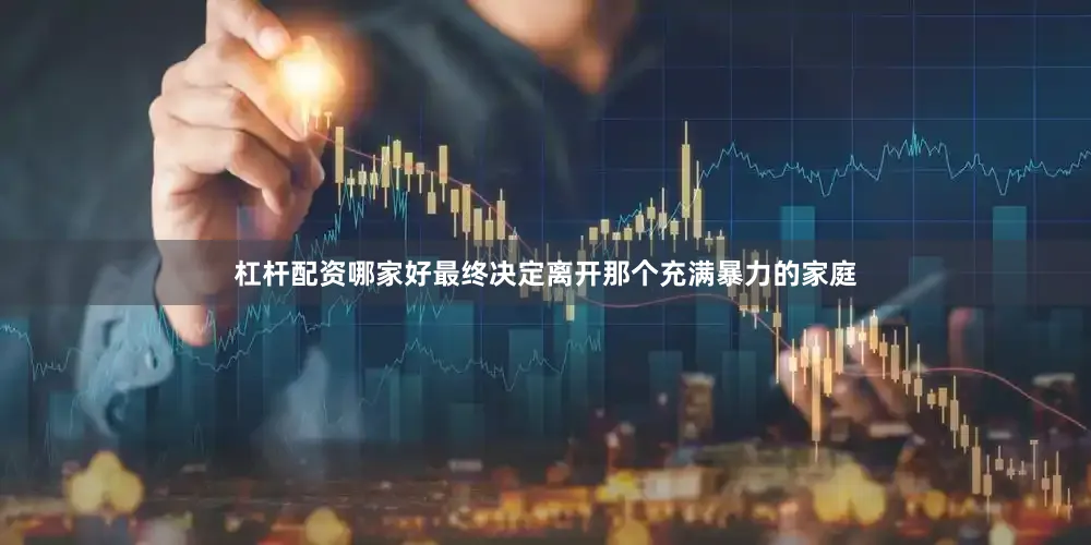 杠杆配资哪家好最终决定离开那个充满暴力的家庭