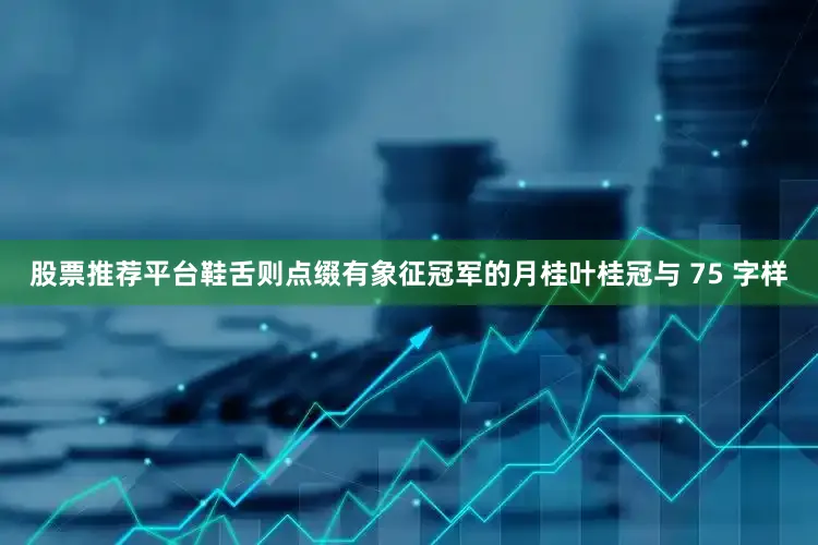 股票推荐平台鞋舌则点缀有象征冠军的月桂叶桂冠与 75 字样