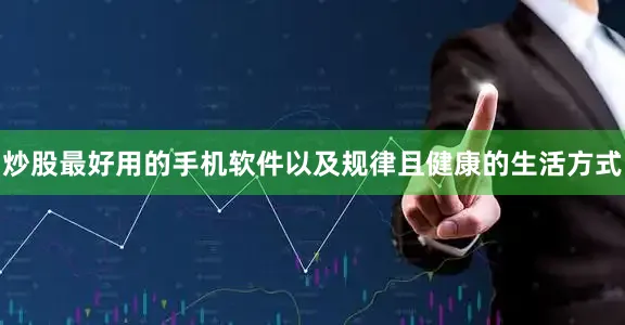 炒股最好用的手机软件以及规律且健康的生活方式