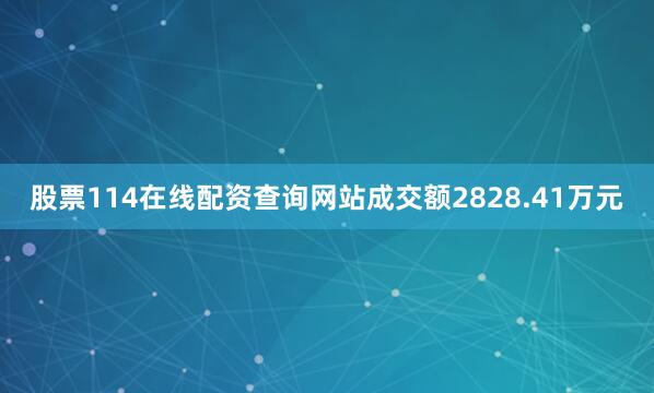 股票114在线配资查询网站成交额2828.41万元