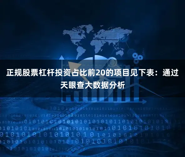 正规股票杠杆投资占比前20的项目见下表：通过天眼查大数据分析
