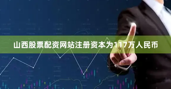 山西股票配资网站注册资本为117万人民币