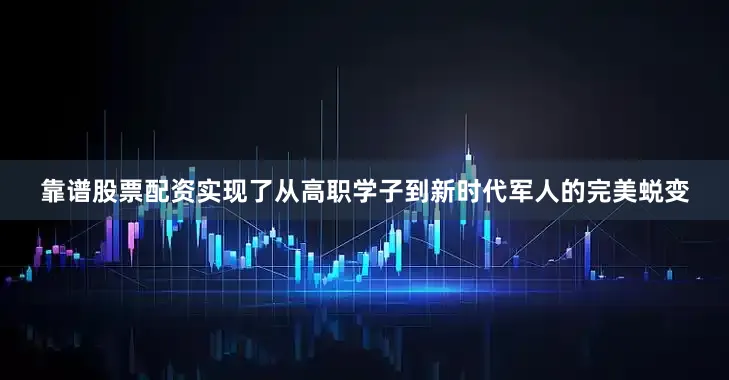 靠谱股票配资实现了从高职学子到新时代军人的完美蜕变