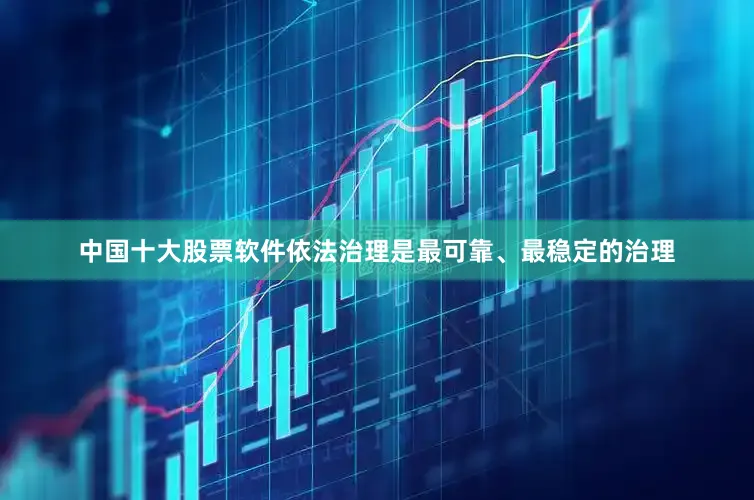 中国十大股票软件依法治理是最可靠、最稳定的治理