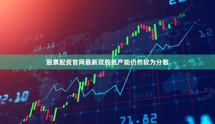 股票配资官网最新双胶纸产能仍然较为分散