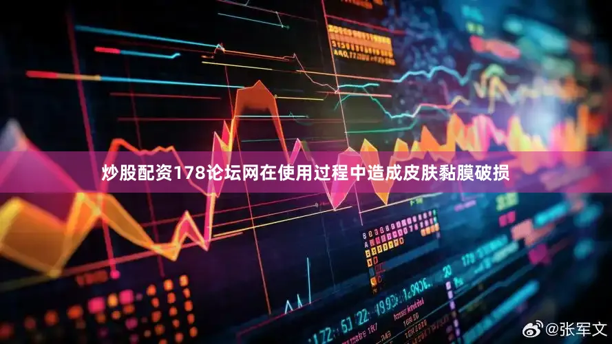 炒股配资178论坛网在使用过程中造成皮肤黏膜破损